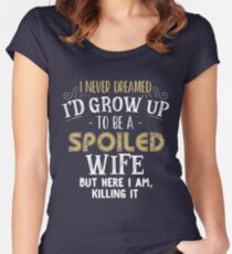 I never dreamed I'd grow up to be a spoiled wife but here i am Women's Fitted Scoop T-Shirt