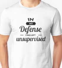 In My Defense I Was Left Unsupervised Unisex T-Shirt