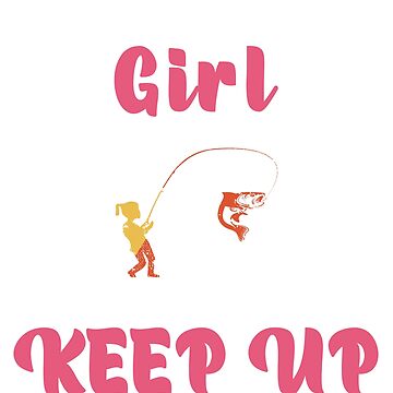 I Know I Fish Like a Girl Try to Keep Up Funny Fishing Girl Poster for  Sale by manzee