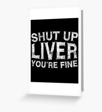 Shut Up Liver You're Fine Greeting Card