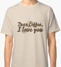 Dear Coffee I LOVE YOU Classic T-Shirt