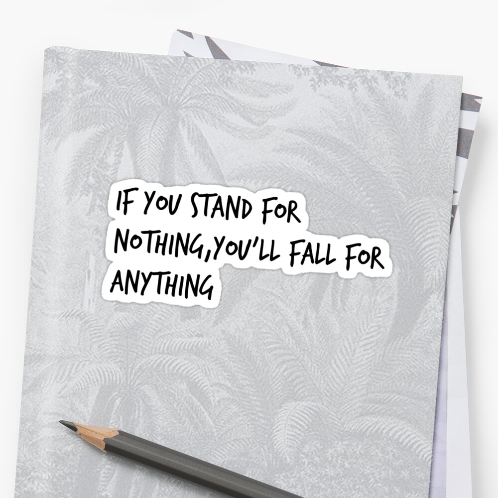 if-you-stand-for-nothing-you-ll-fall-for-anything-stickers-by