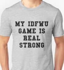 My IDFWU Game Is Real Strong Unisex T-Shirt