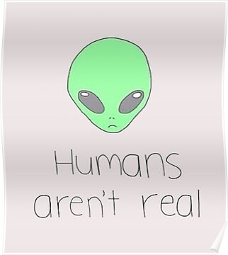 Humans aren't real; Aliens are☾