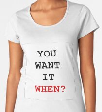 you want it when Women's Premium T-Shirt