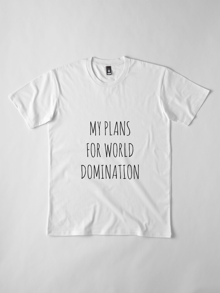 Alternate view of MY PLANS FOR WORLD DOMINATION (SPIRAL NOTEBOOK) Premium T-Shirt