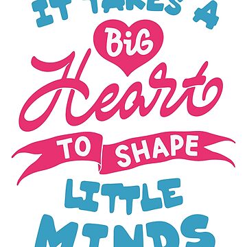 Teacher Appreciation It Takes A Big Heart to Shape Little Minds Poster for  Sale by TheMugsZone