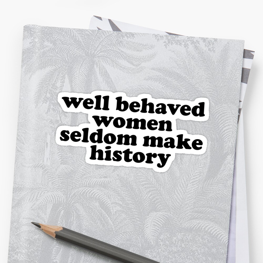 Well Behaved Women Seldom Make History Sticker By Madedesigns Redbubble 3271
