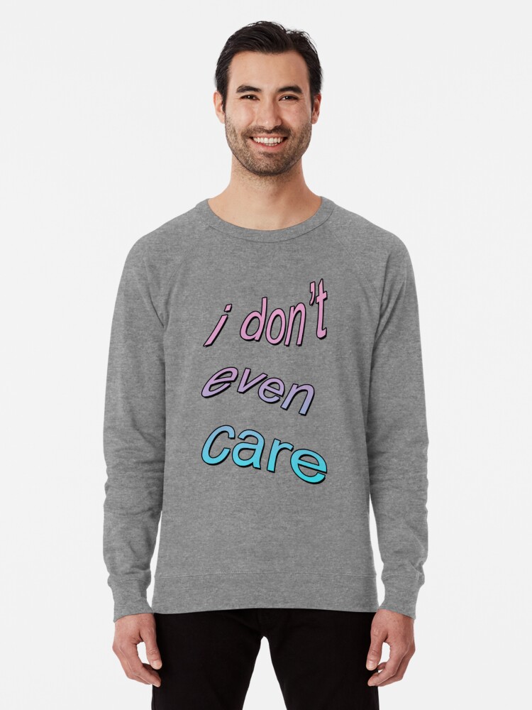 I Don T Even Care Tumblr Aesthetic Lightweight Sweatshirt By