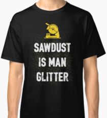 SAWDUST IS MAN GLITTER Classic T-Shirt