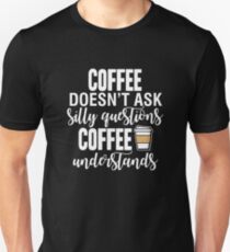 Coffee Doesn't Ask Silly Questions Coffee Understands Unisex T-Shirt