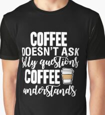 Coffee Doesn't Ask Silly Questions Coffee Understands Graphic T-Shirt