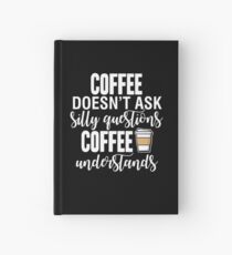 Coffee Doesn't Ask Silly Questions Coffee Understands Hardcover Journal