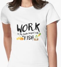 Gardening Gift Work In My Garden Hangout With My fish Women's Fitted T-Shirt