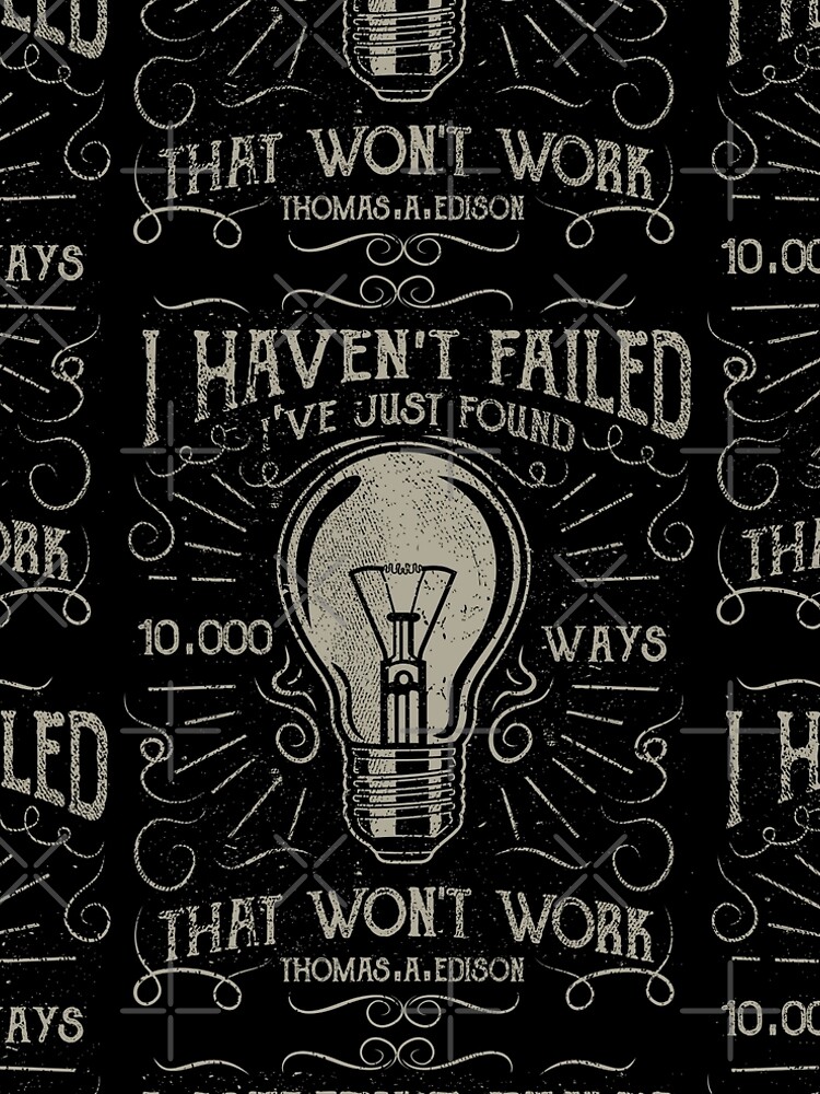 I havent failed. Ive just found 10000 ways that wont work. Thomas A. Edison by augustinet