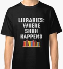 LIBRARIES WHERE SHHH HAPPENS Classic T-Shirt