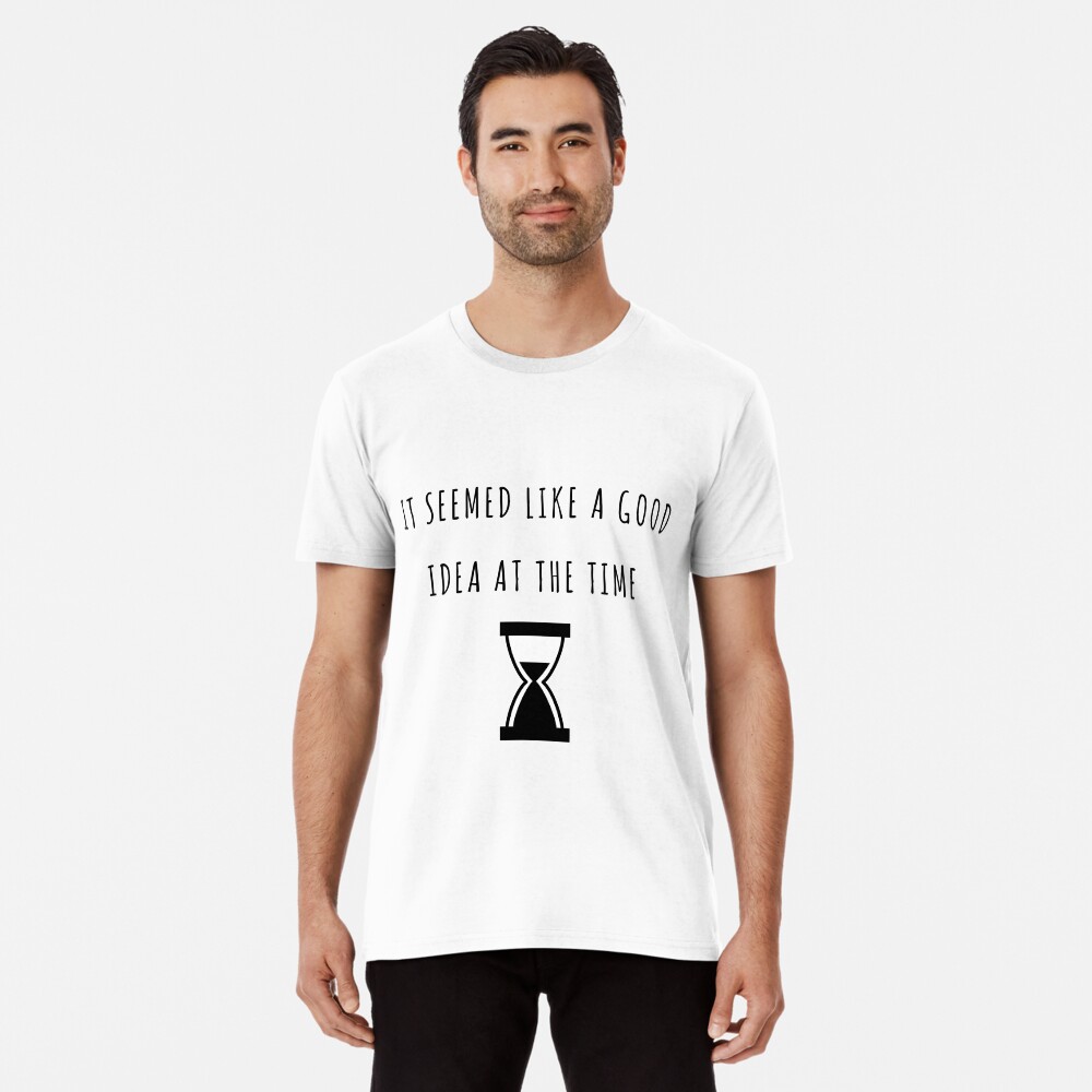 seemed like a good idea at the time shirt