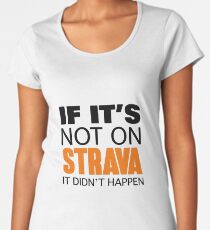 IF IT'S NOT ON STRAVA IT DIDN'T HAPPEN Women's Premium T-Shirt