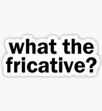what the fricative? | Linguistics Sticker