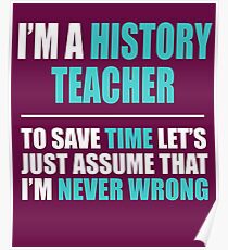 History Teacher Assume I'm Never Wrong Poster