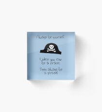 Always be yourself, unless you can be a pirate Acrylic Block