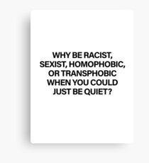 Why Be Racist, Sexist, Homophobic or Transphobic When You Could Just Be Quiet (Black) Canvas Print