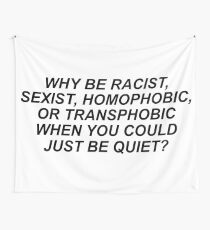WHY BE RACIST, SEXIST, HOMOPHOBIC, OR TRANSPHOBIC WHEN YOU COULD JUST BE QUIET? Wall Tapestry
