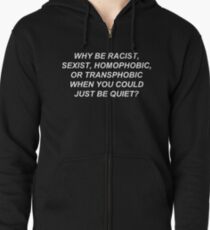 Why Be Racist Sexist Homophobic or Transphobic When You Could Just Be Quiet? Zipped Hoodie