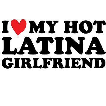 I Love My Hot Latina Girlfriend , hot latina girlfriend, Art