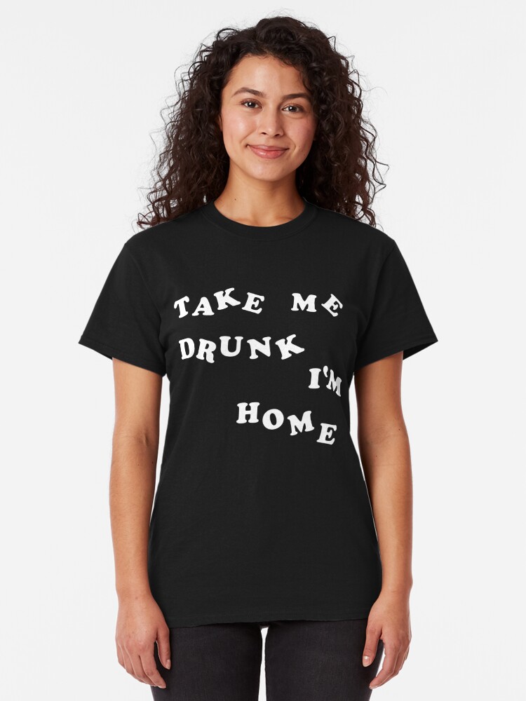 if i am too drunk take me to shirt