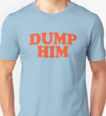 dump him Unisex T-Shirt