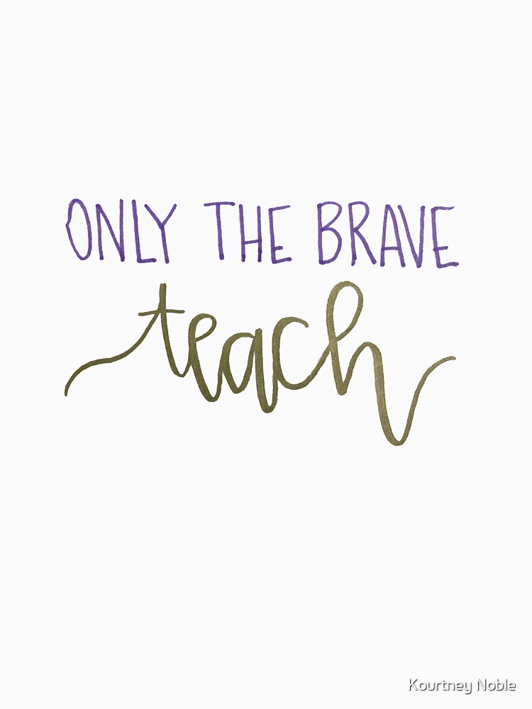 Only The Brave Teach by kourtneyrunski