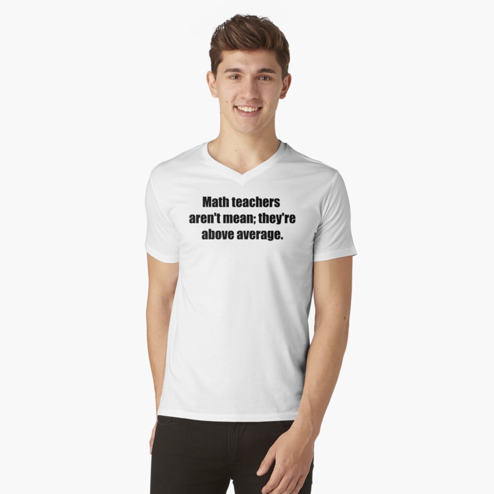 MATH TEACHERS aren't mean; they're ABOVE AVERAGE V-Neck T-Shirt