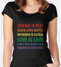 Science is real! Black lives matter! No human is illegal! Love is love! Women's rights are human rights! Kindness is everything! Shirt Women's Fitted Scoop T-Shirt