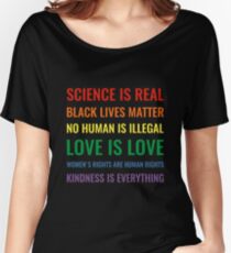 Science is real! Black lives matter! No human is illegal! Love is love! Women's rights are human rights! Kindness is everything! Shirt Relaxed Fit T-Shirt