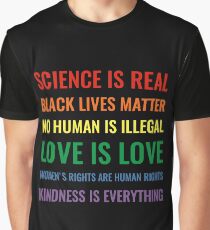 Science is real! Black lives matter! No human is illegal! Love is love! Women's rights are human rights! Kindness is everything! Shirt Graphic T-Shirt