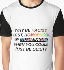 WHY BE RACIST, SEXIST, HOMOPHOBIC, OR TRANSPHOBIC WHEN YOU COULD JUST BE QUIET? Graphic T-Shirt