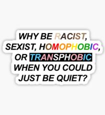 WHY BE RACIST, SEXIST, HOMOPHOBIC, OR TRANSPHOBIC WHEN YOU COULD JUST BE QUIET? Sticker