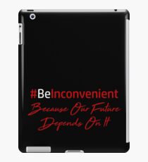 Be Inconvenient Because Our Future Depends On It iPad Case/Skin