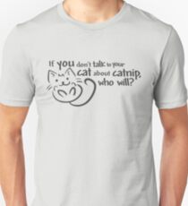 If you don't talk to your cat about catnip, who will? Unisex T-Shirt