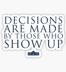 Decisions Are Made By Those Who Show Up Sticker