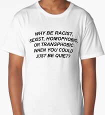 Why Be Racist Sexist Homophobic or Transphobic When You Could Just Be Quiet? Long T-Shirt