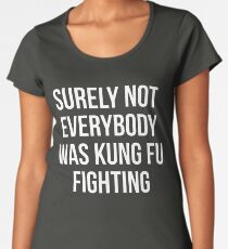 Surely Not Everybody Was Kung Fu Fighting Premium Scoop T-Shirt
