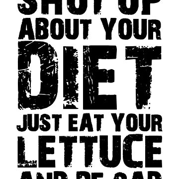 Shut Up About Your Diet Just Eat Your Lettuce And Be Sad Peristyle Wat –  Sarcastic ME