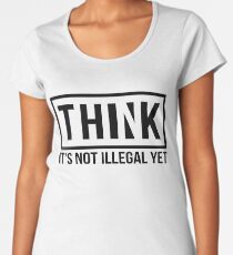 Think It's Not Illegal Yet Women's Premium T-Shirt