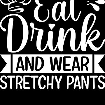 Eat Drink and Wear Stretch Pants