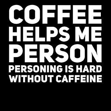 Coffee Helps Me Person, personing Is Hard, without Coffee Shirt