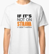 IF IT'S NOT ON STRAVA IT DIDN'T HAPPEN Classic T-Shirt