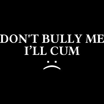 "Don't Bully Me I'll Come" Essential T-Shirt for Sale by DexterX
