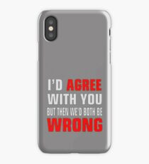 I'd Agree With You But Then We'd Both Be Wrong iPhone Case